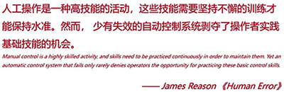 人工操作是一種高技能的活動，這些技能需要堅持不懈的訓練才能保持水準。然而，少有失效的自動控制系統剝奪了操作者實踐基礎技能的機會